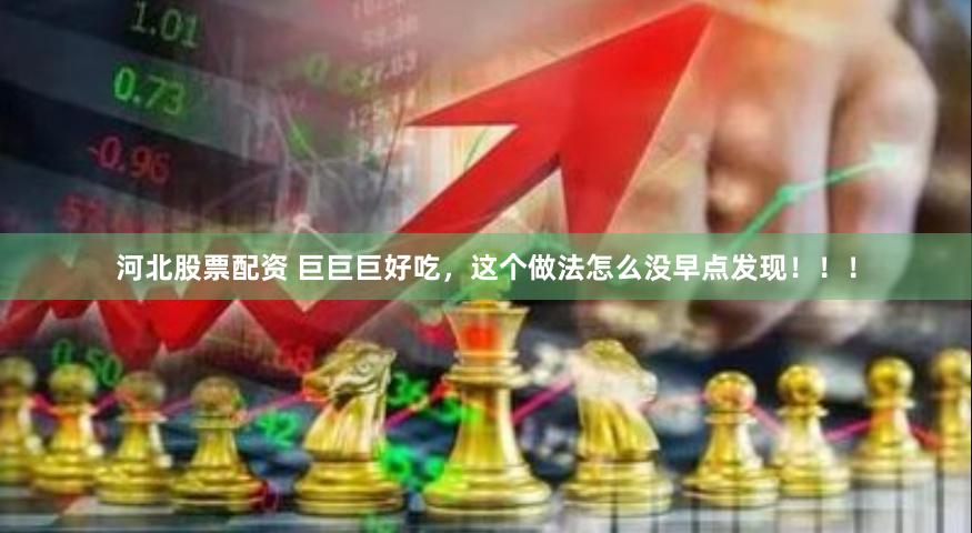 河北股票配资 巨巨巨好吃，这个做法怎么没早点发现！！！