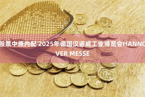 股票中原内配 2025年德国汉诺威工业博览会HANNOVER MESSE