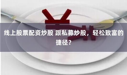 线上股票配资炒股 跟私募炒股，轻松致富的捷径？