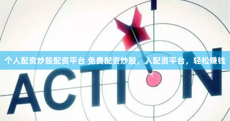 个人配资炒股配资平台 免费配资炒股，入配资平台，轻松赚钱