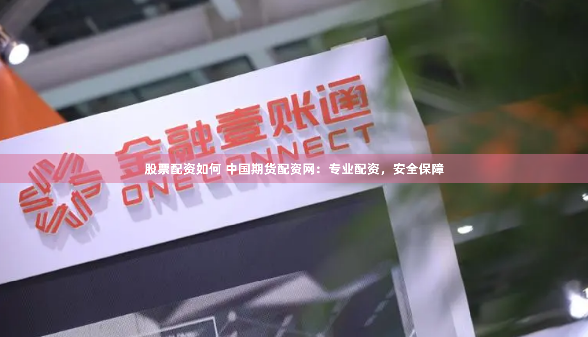股票配资如何 中国期货配资网：专业配资，安全保障