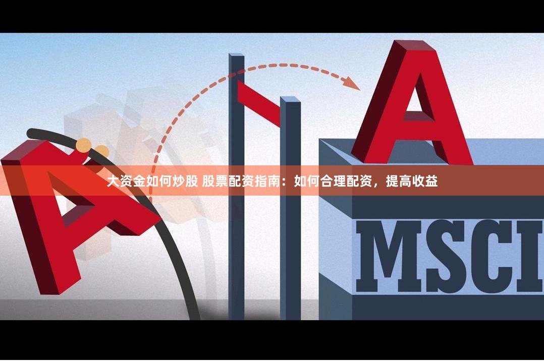 大资金如何炒股 股票配资指南：如何合理配资，提高收益