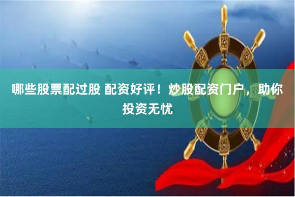 哪些股票配过股 配资好评！炒股配资门户，助你投资无忧