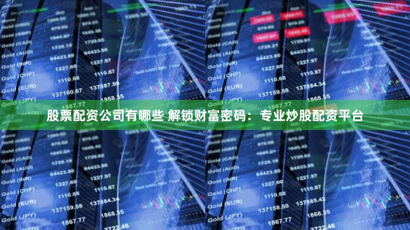 股票配资公司有哪些 解锁财富密码：专业炒股配资平台