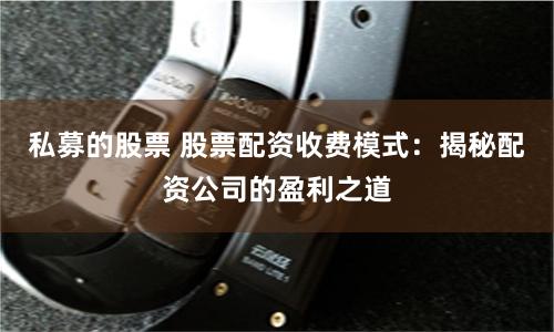 私募的股票 股票配资收费模式：揭秘配资公司的盈利之道
