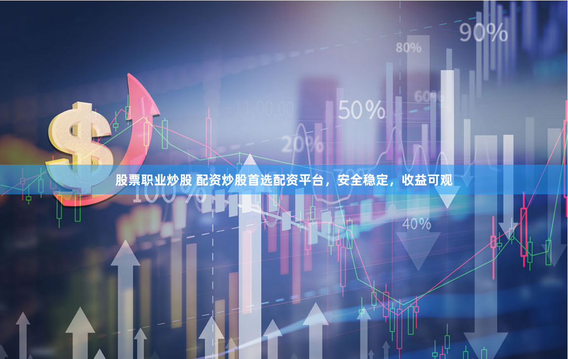 股票职业炒股 配资炒股首选配资平台，安全稳定，收益可观