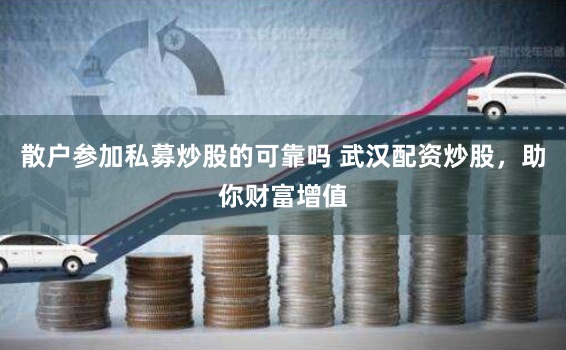 散户参加私募炒股的可靠吗 武汉配资炒股，助你财富增值
