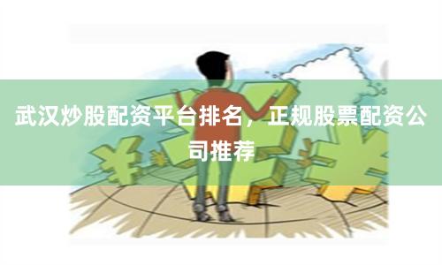 武汉炒股配资平台排名，正规股票配资公司推荐