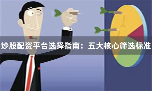 炒股配资平台选择指南：五大核心筛选标准