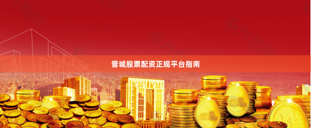 晋城股票配资正规平台指南