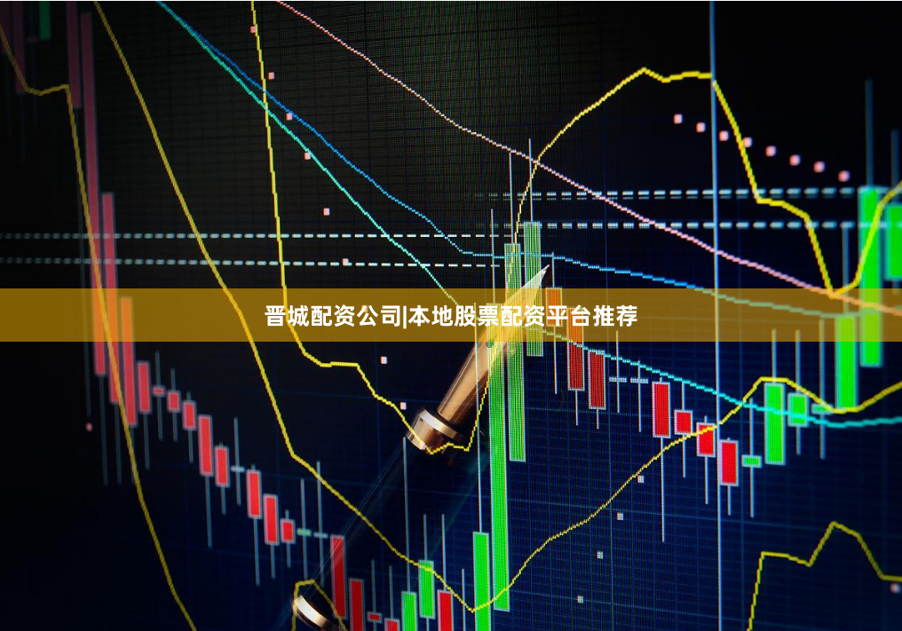 晋城配资公司|本地股票配资平台推荐