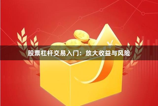 股票杠杆交易入门：放大收益与风险