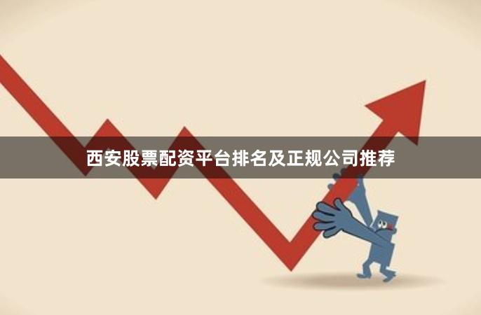 西安股票配资平台排名及正规公司推荐