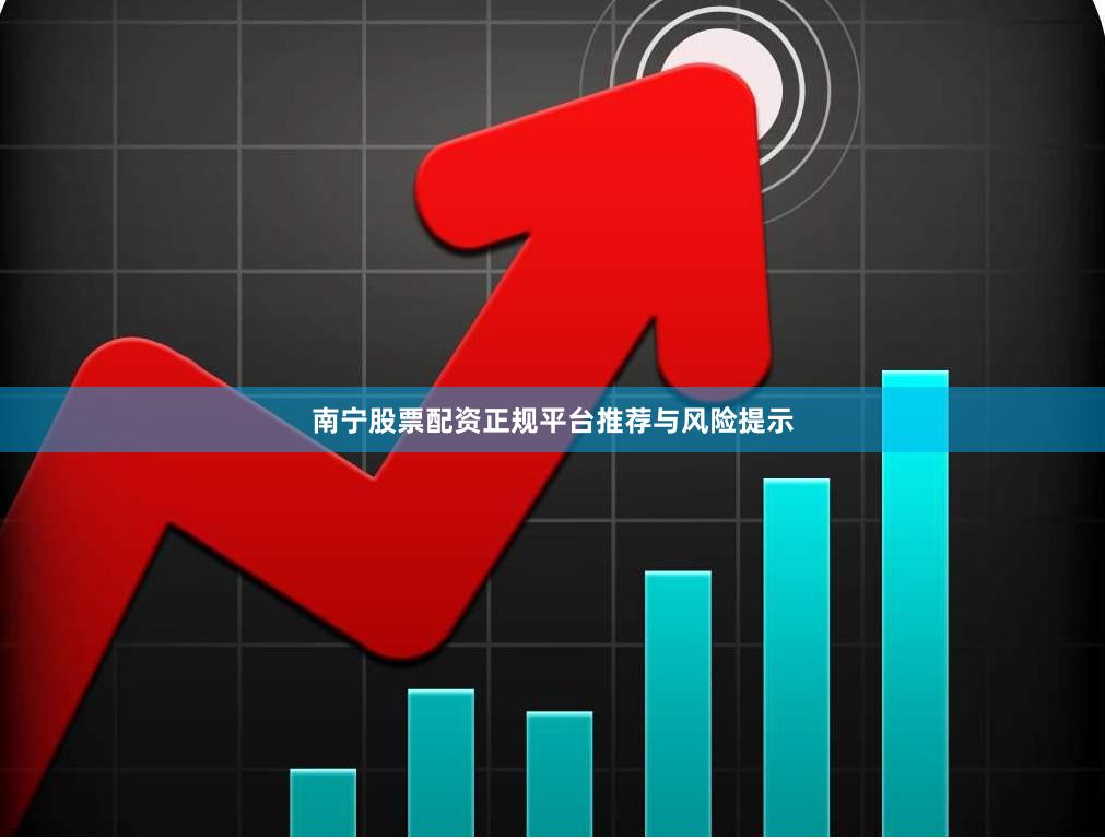 南宁股票配资正规平台推荐与风险提示
