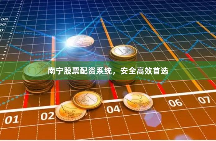 南宁股票配资系统，安全高效首选