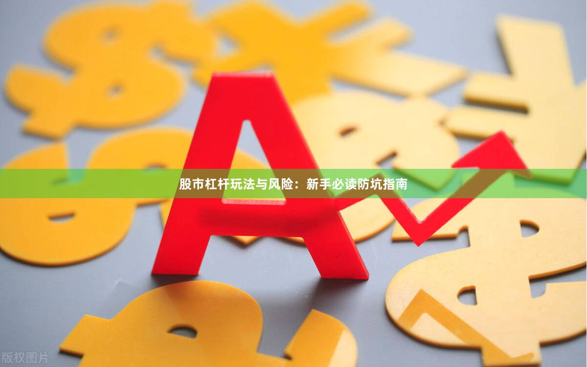 股市杠杆玩法与风险：新手必读防坑指南
